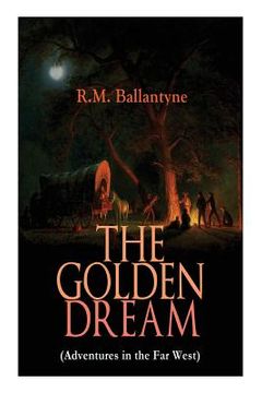 portada THE GOLDEN DREAM (Adventures in the Far West): From the Renowned Author of The Coral Island, The Pirate City, The Dog Crusoe and His Master & Under th (en Inglés)