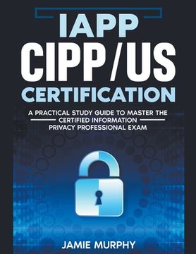 IAPP CIPP/US Certification A Practical Study Guide to Master the Certified Information Privacy Professional Exam (en Inglés)