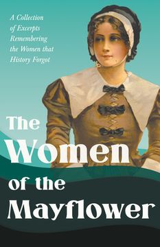 portada The Women of the Mayflower: A Collection of Excerpts Remembering the Women that History Forgot (in English)