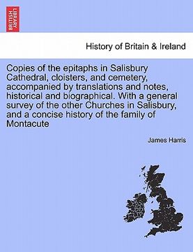 portada copies of the epitaphs in salisbury cathedral, cloisters, and cemetery, accompanied by translations and notes, historical and biographical. with a gen (en Inglés)