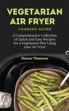 portada Vegetarian air Fryer Cooking Guide: A Comprehensive Collection of Quick and Easy Recipes for a Vegetarian Diet Using Your air Fryer (in English)