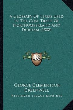 portada a glossary of terms used in the coal trade of northumberland and durham (1888) (en Inglés)