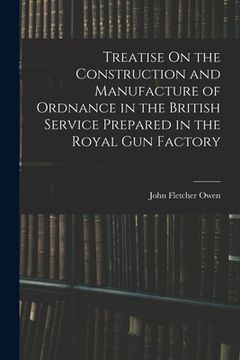 portada Treatise On the Construction and Manufacture of Ordnance in the British Service Prepared in the Royal Gun Factory (en Inglés)