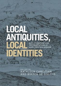 portada Local Antiquities, Local Identities: Art, Literature and Antiquarianism in Europe, c. 1400-1700 (in English)