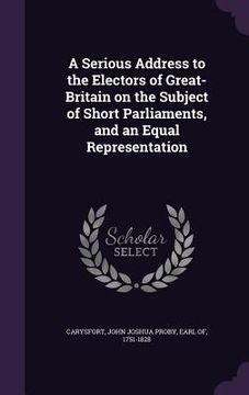 portada A Serious Address to the Electors of Great-Britain on the Subject of Short Parliaments, and an Equal Representation (en Inglés)