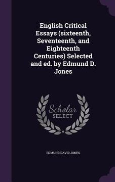 portada English Critical Essays (sixteenth, Seventeenth, and Eighteenth Centuries) Selected and ed. by Edmund D. Jones