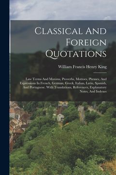 portada Classical And Foreign Quotations: Law Terms And Maxims, Proverbs, Mottoes, Phrases, And Expressions In French, German, Greek, Italian, Latin, Spanish,