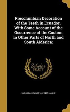portada Precolumbian Decoration of the Teeth in Ecuador, With Some Account of the Occurrence of the Custom in Other Parts of North and South AMerica;