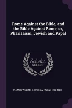 portada Rome Against the Bible, and the Bible Against Rome; or, Pharisaism, Jewish and Papal (en Inglés)