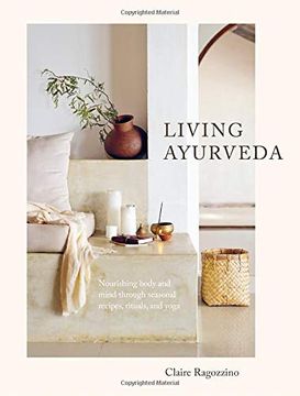 Comprar Living Ayurveda: Nourishing Body and Mind Through Seasonal Recipes,  Rituals, and Yoga De Claire Ragozzino - Buscalibre