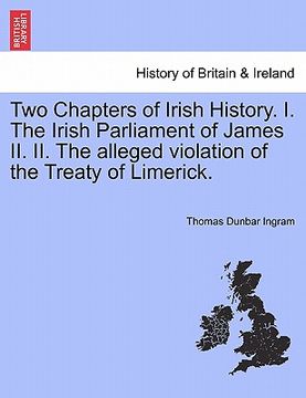 portada two chapters of irish history. i. the irish parliament of james ii. ii. the alleged violation of the treaty of limerick. (en Inglés)