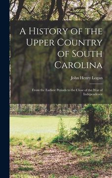 portada A History of the Upper Country of South Carolina: From the Earliest Periods to the Close of the War of Independence