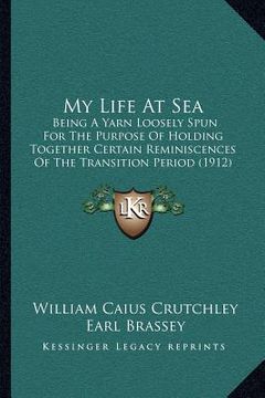 portada my life at sea: being a yarn loosely spun for the purpose of holding together certain reminiscences of the transition period (1912) (en Inglés)