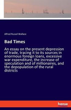 portada Bad Times: An essay on the present depression of trade, tracing it to its sources in enormous foreign loans, excessive war expend