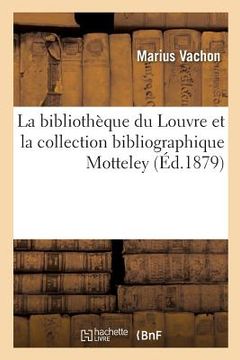 portada La Bibliothèque Du Louvre Et La Collection Bibliographique Motteley (en Francés)