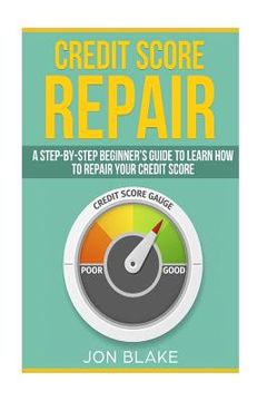 portada Credit Score Repair: A Step-By-Step Beginner's Guide to Learn how to Repair Your Credit Score de jon Blake(Createspace) (en Inglés)