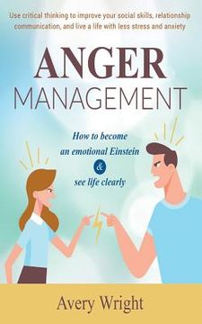 portada Anger Management: How to Become an Emotional Einstein & see Life Clearly - use Critical Thinking to Improve Your Social Skills, Relationship Communication, and Live a Life With Less Stress and Anxiety 