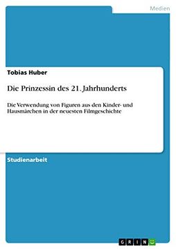 Die Prinzessin des 21. Jahrhunderts: Die Verwendung von Figuren aus den Kinder- und Hausmärchen in der Neuesten Filmgeschichte (in German)
