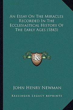 portada an essay on the miracles recorded in the ecclesiastical histan essay on the miracles recorded in the ecclesiastical history of the early ages (1843) (in English)