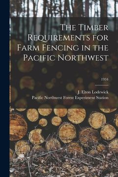 portada The Timber Requirements for Farm Fencing in the Pacific Northwest; 1934 (in English)