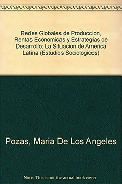 portada Redes Globales de Produccion, Rentas Economicas y Estrategias de Desarrollo: La Situacion de America Latina (Estudios Sociologicos) (in Spanish)