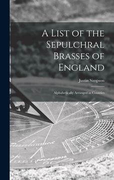 portada A List of the Sepulchral Brasses of England; Alphabetically Arranged in Counties