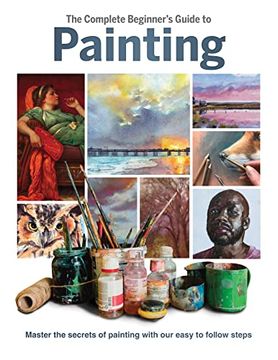 portada The Complete Beginner's Guide to Painting: Master the Secrets of Painting with Our Easy to Follow Steps (en Inglés)