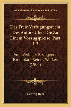 portada Das Freie Verfugungsrecht Des Autors Uber Die Zu Einem Vorzugspreise, Part 1-2: Vom Verleger Bezogenen Exemplare Seines Werkes (1904) (en Alemán)