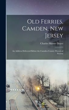 Old Ferries, Camden, new Jersey; An Address Delivered Before the Camden County Historical Society (en Inglés)