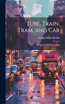 portada Tube, Train, Tram, and Car: Or Up-To-Date Locomotion (en Inglés)