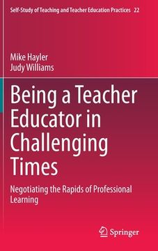 portada Being a Teacher Educator in Challenging Times: Negotiating the Rapids of Professional Learning (en Inglés)