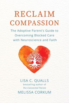 Reclaim Compassion: The Adoptive Parent's Guide to Overcoming Blocked Care with Neuroscience and Faith (en Inglés)