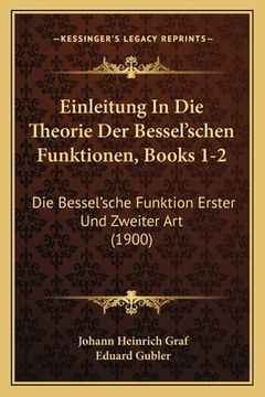 portada Einleitung In Die Theorie Der Bessel'schen Funktionen, Books 1-2: Die Bessel'sche Funktion Erster Und Zweiter Art (1900) (en Alemán)