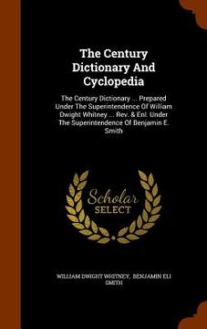 portada The Century Dictionary And Cyclopedia: The Century Dictionary ... Prepared Under The Superintendence Of William Dwight Whitney ... Rev. & Enl. Under T