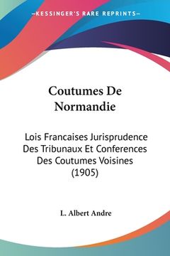 portada Coutumes De Normandie: Lois Francaises Jurisprudence Des Tribunaux Et Conferences Des Coutumes Voisines (1905) (en Francés)
