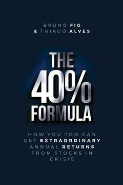 portada The 40% Formula: How You Too Can Get Extraordinary Annual Returns From Stocks In Crisis (en Inglés)