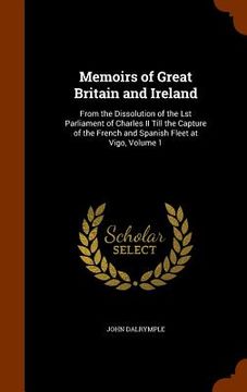 portada Memoirs of Great Britain and Ireland: From the Dissolution of the Lst Parliament of Charles II Till the Capture of the French and Spanish Fleet at Vig