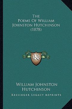 portada the poems of william johnston hutchinson (1878) the poems of william johnston hutchinson (1878) (en Inglés)