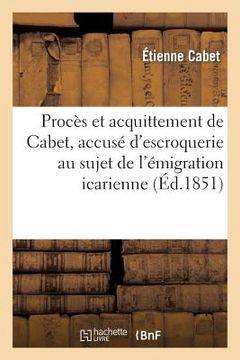 portada Procès Et Acquittement de Cabet, Accusé d'Escroquerie Au Sujet de l'Émigration Icarienne: Histoire d'Icarie (en Francés)