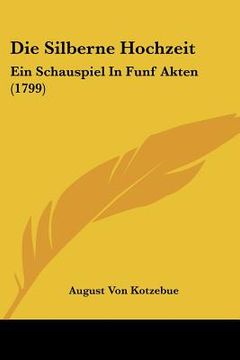 portada die silberne hochzeit: ein schauspiel in funf akten (1799) (en Inglés)