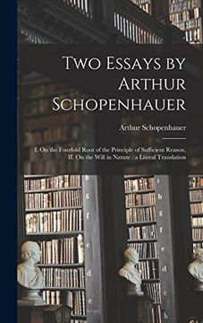portada Two Essays by Arthur Schopenhauer: I. On the Fourfold Root of the Principle of Sufficient Reason, ii. On the Will in Nature: A Literal Translation (en Inglés)