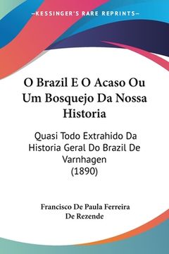 portada O Brazil E O Acaso Ou Um Bosquejo Da Nossa Historia: Quasi Todo Extrahido Da Historia Geral Do Brazil De Varnhagen (1890)