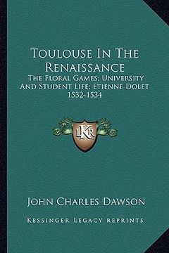 portada toulouse in the renaissance: the floral games; university and student life; etienne dolet 1532-1534 (en Inglés)