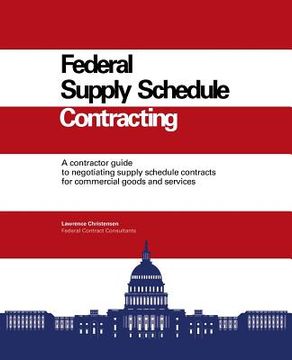 portada Federal Supply Schedule Contracting: A Contractor Guide to Negotiating Supply Schedule Contracts for Commercial Goods and Services (en Inglés)