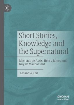 portada Short Stories, Knowledge and the Supernatural: Machado de Assis, Henry James and Guy de Maupassant (in English)