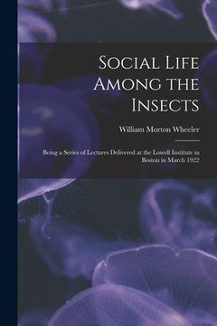 portada Social Life Among the Insects: Being a Series of Lectures Delivered at the Lowell Institute in Boston in March 1922