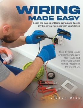 portada Wiring Made Easy: Learn the Basics of Home Wiring and Tackle DIY Electrical Projects with Confidence: Step-by-Step Guide for Beginners t