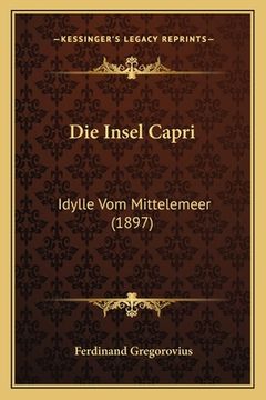 portada Die Insel Capri: Idylle Vom Mittelemeer (1897) (in German)