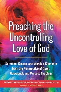portada Preaching the Uncontrolling Love of God: Sermons, Essays, and Worship Elements from the Perspective of Open, Relational, and Process Theology (en Inglés)