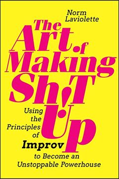 portada The art of Making Sh! T up: Using the Principles of Improv to Become an Unstoppable Powerhouse (en Inglés)